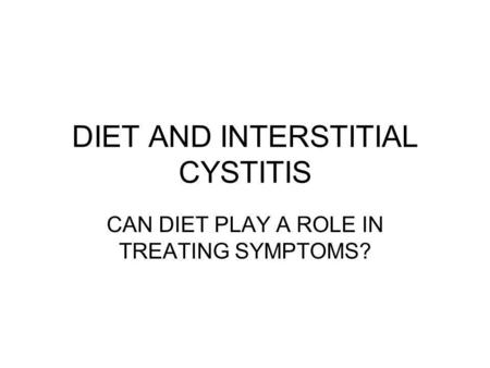 DIET AND INTERSTITIAL CYSTITIS CAN DIET PLAY A ROLE IN TREATING SYMPTOMS?