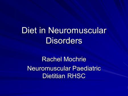 Diet in Neuromuscular Disorders Rachel Mochrie Neuromuscular Paediatric Dietitian RHSC.