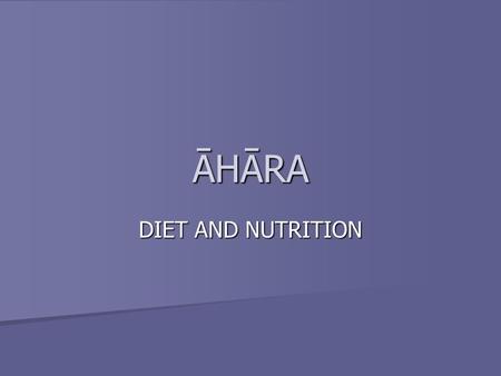 ĀHĀRA DIET AND NUTRITION. Diet is what we intake; whether it is food, water or air on the bodily level and it can be what our senses intake – what we.