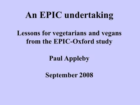 An EPIC undertaking Lessons for vegetarians and vegans from the EPIC-Oxford study Paul Appleby September 2008.