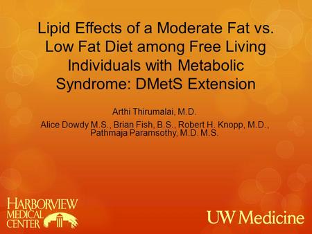 Lipid Effects of a Moderate Fat vs. Low Fat Diet among Free Living Individuals with Metabolic Syndrome: DMetS Extension Arthi Thirumalai, M.D. Alice Dowdy.