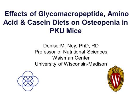 Effects of Glycomacropeptide, Amino Acid & Casein Diets on Osteopenia in PKU Mice Denise M. Ney, PhD, RD Professor of Nutritional Sciences Waisman Center.