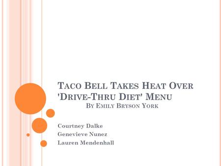 T ACO B ELL T AKES H EAT O VER 'D RIVE -T HRU D IET ' M ENU B Y E MILY B RYSON Y ORK Courtney Dalke Genevieve Nunez Lauren Mendenhall.