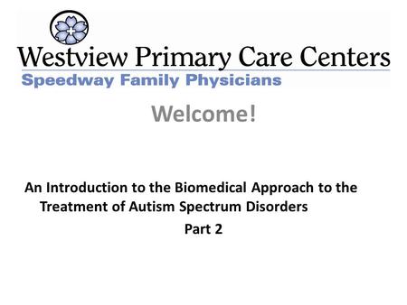 Welcome! An Introduction to the Biomedical Approach to the Treatment of Autism Spectrum Disorders Part 2.