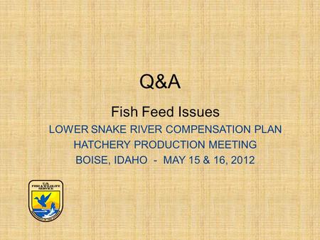 Q&A Fish Feed Issues LOWER SNAKE RIVER COMPENSATION PLAN HATCHERY PRODUCTION MEETING BOISE, IDAHO - MAY 15 & 16, 2012.