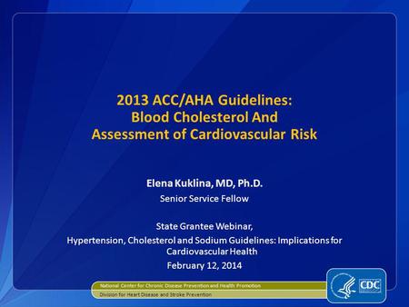 2013 ACC/AHA Guidelines: Blood Cholesterol And Assessment of Cardiovascular Risk Elena Kuklina, MD, Ph.D. Senior Service Fellow State Grantee Webinar,