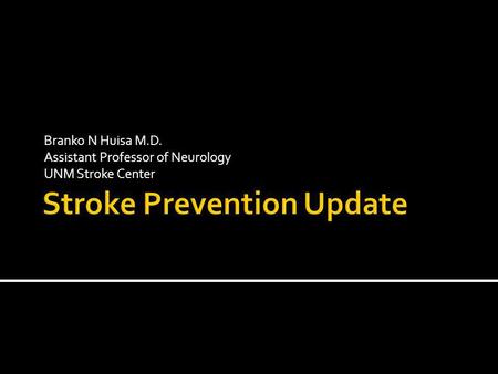 Branko N Huisa M.D. Assistant Professor of Neurology UNM Stroke Center.