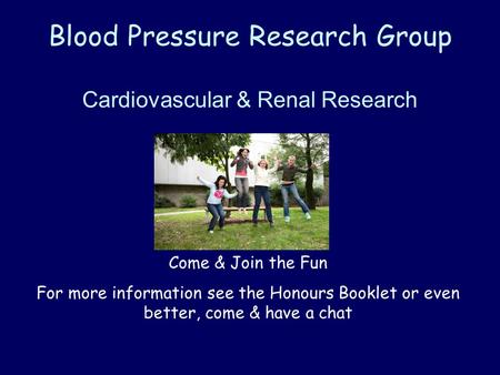 Blood Pressure Research Group Cardiovascular & Renal Research Come & Join the Fun For more information see the Honours Booklet or even better, come & have.