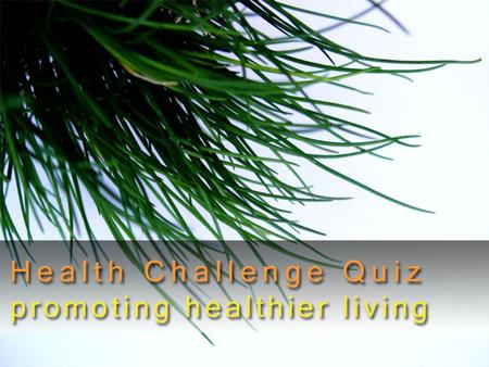 Welcome to the health challenge quiz. This quiz will test your knowledge about the human body as well as general health issues. Hopefully it will be fun.