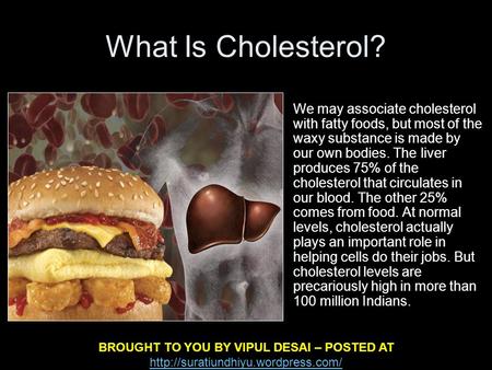 What Is Cholesterol? We may associate cholesterol with fatty foods, but most of the waxy substance is made by our own bodies. The liver produces 75% of.