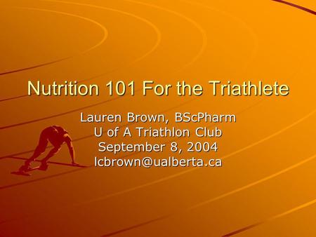 Nutrition 101 For the Triathlete Lauren Brown, BScPharm U of A Triathlon Club September 8, 2004