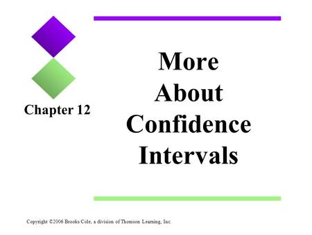 Copyright ©2006 Brooks/Cole, a division of Thomson Learning, Inc. More About Confidence Intervals Chapter 12.