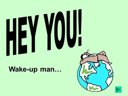 HEY YOU! Wake-up man….