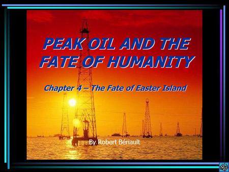 PEAK OIL AND THE FATE OF HUMANITY Chapter 4 – The Fate of Easter Island By Robert Bériault.