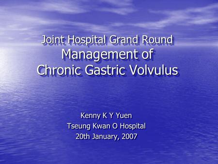 Joint Hospital Grand Round Management of Chronic Gastric Volvulus Kenny K Y Yuen Tseung Kwan O Hospital 20th January, 2007 Kenny K Y Yuen Tseung Kwan O.