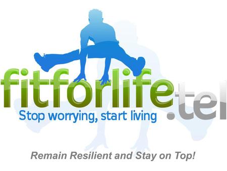 Remain Resilient and Stay on Top!. fitforlife.tel is an approach to living which helps people take control of their lives by building resilient behaviours.