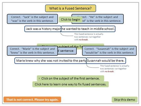 Click on the subject of the second sentence.Click on the subject of the first sentence. This fused sentence is actually two sentences run together with.