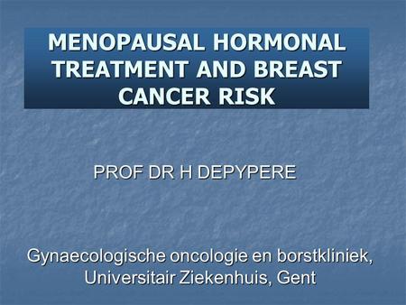 MENOPAUSAL HORMONAL TREATMENT AND BREAST CANCER RISK PROF DR H DEPYPERE Gynaecologische oncologie en borstkliniek, Universitair Ziekenhuis, Gent.