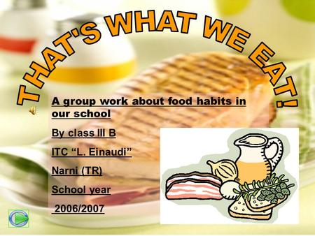 A group work about food habits in our school By class III B ITC L. Einaudi Narni (TR) School year 2006/2007.