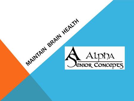 MAINTAIN BRAIN HEALTH. BEING PRO-ACTIVE Practices that promote good dental and cardio health are the same choices that make our brain healthy.