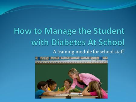 A training module for school staff. Safe at School - Diabetes Please watch the video below before proceeding...