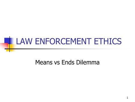 1 LAW ENFORCEMENT ETHICS Means vs Ends Dilemma. 2 Deonological vs Utilitarian is an approach to ethics that focuses on the rightness or wrongness of intentions.