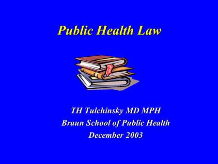 Public Health Law TH Tulchinsky MD MPH Braun School of Public Health December 2003.