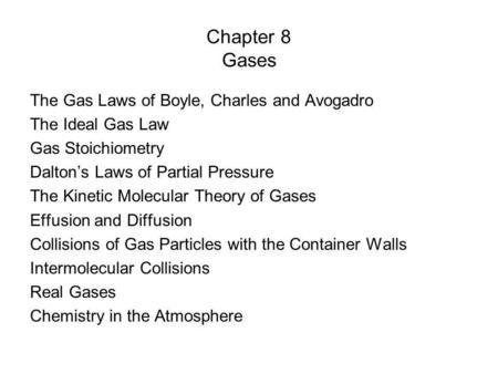 Chapter 8 Gases The Gas Laws of Boyle, Charles and Avogadro The Ideal Gas Law Gas Stoichiometry Daltons Laws of Partial Pressure The Kinetic Molecular.