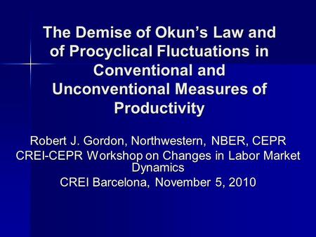 The Demise of Okuns Law and of Procyclical Fluctuations in Conventional and Unconventional Measures of Productivity Robert J. Gordon, Northwestern, NBER,