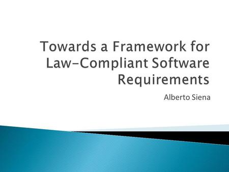 Alberto Siena. GORE focuses on stakeholders and their goals Effective in specifying requirements that satisfy some properties (e.g., cost/benefit trade-off,