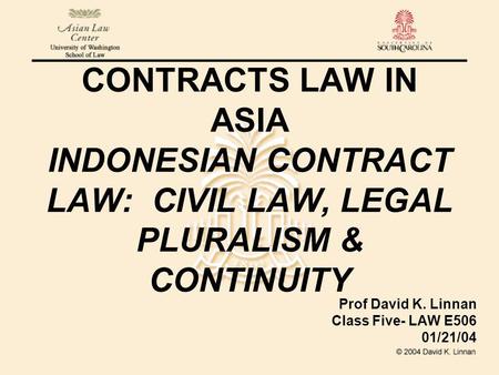 CONTRACTS LAW IN ASIA INDONESIAN CONTRACT LAW: CIVIL LAW, LEGAL PLURALISM & CONTINUITY Prof David K. Linnan Class Five- LAW E506 01/21/04.