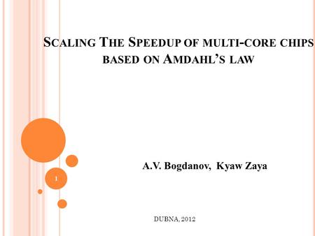 S CALING T HE S PEEDUP OF MULTI - CORE CHIPS BASED ON A MDAHL S LAW A.V. Bogdanov, Kyaw Zaya DUBNA, 2012 1.