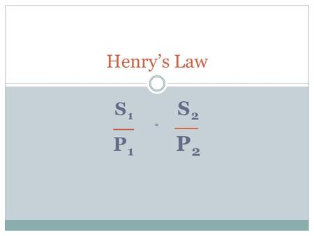 Henry’s Law S1		S2 = P1		P2.