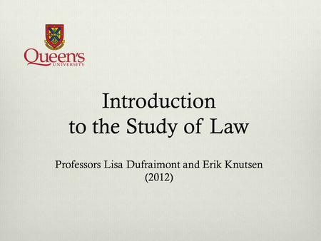 Introduction to the Study of Law Professors Lisa Dufraimont and Erik Knutsen (2012)