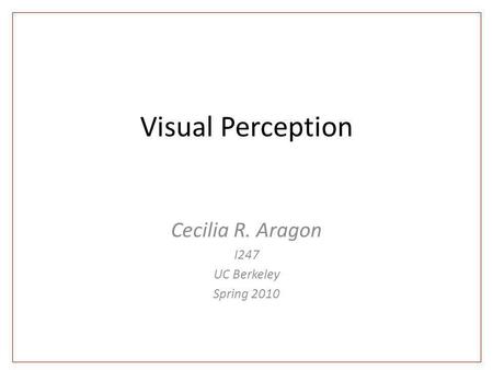 Visual Perception Cecilia R. Aragon I247 UC Berkeley Spring 2010.