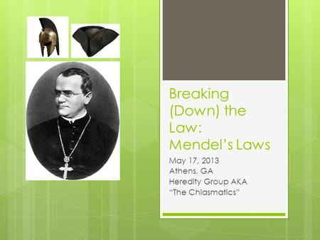 Breaking (Down) the Law: Mendels Laws May 17, 2013 Athens, GA Heredity Group AKA The Chiasmatics.