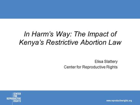 Elisa Slattery Center for Reproductive Rights In Harms Way: The Impact of Kenyas Restrictive Abortion Law.