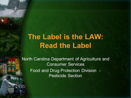 The Label is the LAW: Read the Label North Carolina Department of Agriculture and Consumer Services Food and Drug Protection Division - Pesticide Section.