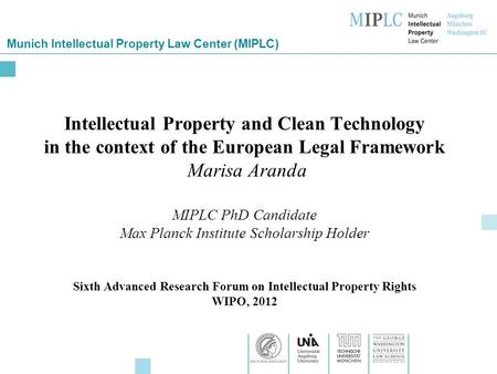 Munich Intellectual Property Law Center (MIPLC) Intellectual Property and Clean Technology in the context of the European Legal Framework Marisa Aranda.