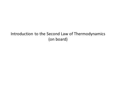 Introduction to the Second Law of Thermodynamics (on board)