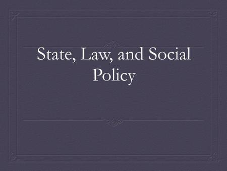 State, Law, and Social Policy. Social Institutions Established patterns of social behavior organized around particular needs and purposes Structured by.