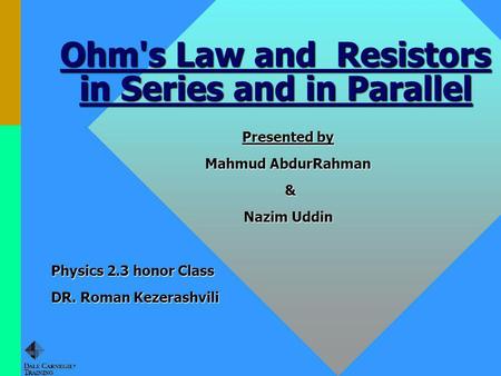 Ohm's Law and Resistors in Series and in Parallel Presented by Mahmud AbdurRahman & Nazim Uddin Physics 2.3 honor Class DR. Roman Kezerashvili.