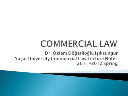 COMMERCIAL LAW Dr. Özlem Döğerlioğlu Işıksungur