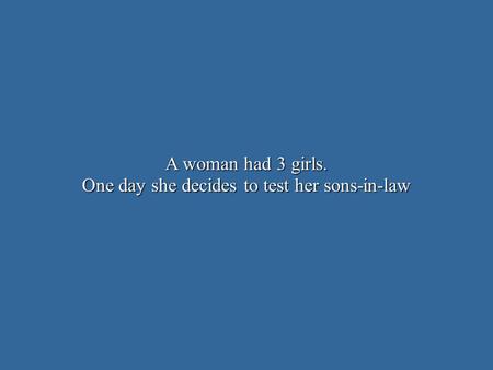 A woman had 3 girls. One day she decides to test her sons-in-law.