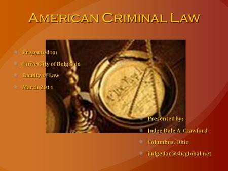 American Criminal Law Presented to: University of Belgrade Faculty of Law March 2011 Presented by: Judge Dale A. Crawford Columbus, Ohio