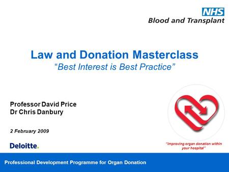 Professional Development Programme for Organ Donation Professor David Price Dr Chris Danbury 2 February 2009 Improving organ donation within your hospital.