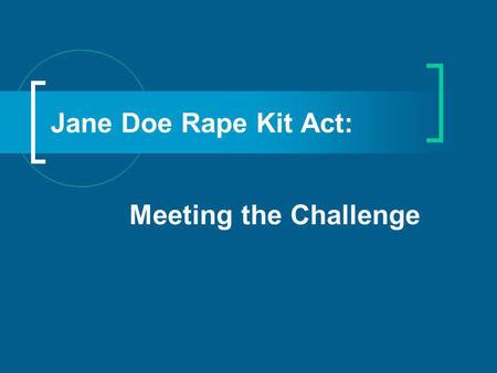 Jane Doe Rape Kit Act: Meeting the Challenge. Objectives: Gain a better understanding of the Violence Against Women Act thru Historical perspective Overview.