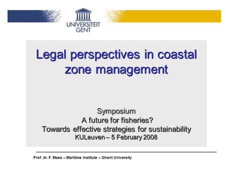 Legal perspectives in coastal zone management Symposium A future for fisheries? Towards effective strategies for sustainability KULeuven – 5 February.