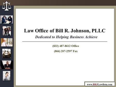 Www.BRJLawfirm.com Dedicated to Helping Business Achieve Law Office of Bill R. Johnson, PLLC (832) 487-8612 Office (866) 207-2597 Fax.