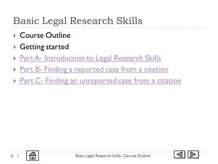 Basic Legal Research Skills Course Outline Getting started Part A- Introduction to Legal Research Skills Part B- Finding a reported case from a citation.